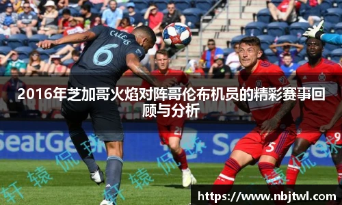 2016年芝加哥火焰对阵哥伦布机员的精彩赛事回顾与分析