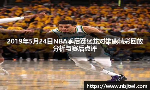 2019年5月24日NBA季后赛猛龙对雄鹿精彩回放分析与赛后点评