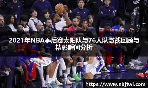 2021年NBA季后赛太阳队与76人队激战回顾与精彩瞬间分析