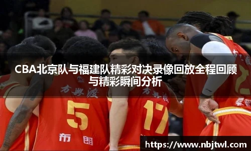 CBA北京队与福建队精彩对决录像回放全程回顾与精彩瞬间分析