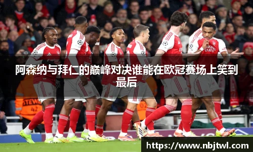 阿森纳与拜仁的巅峰对决谁能在欧冠赛场上笑到最后