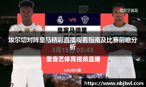 埃尔切对阵皇马精彩直播观看指南及比赛前瞻分析