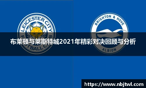 布莱顿与莱斯特城2021年精彩对决回顾与分析