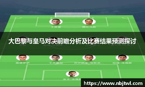 大巴黎与皇马对决前瞻分析及比赛结果预测探讨
