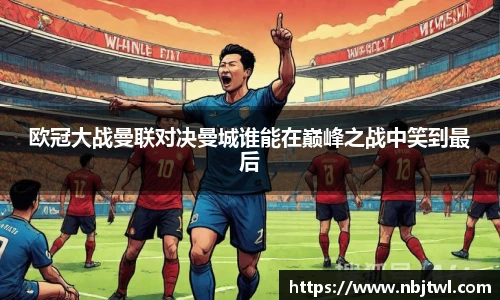 欧冠大战曼联对决曼城谁能在巅峰之战中笑到最后