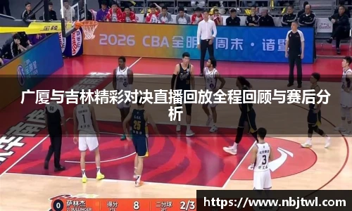 广厦与吉林精彩对决直播回放全程回顾与赛后分析