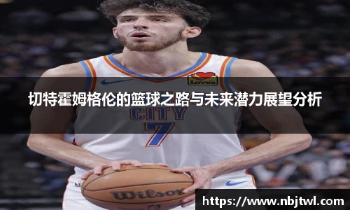 切特霍姆格伦的篮球之路与未来潜力展望分析